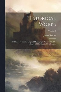 bokomslag Historical Works: Published From The Original Manuscripts Preserved In The Library Of The Faculty Of Advocates; Volume 3