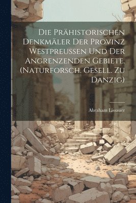Abraham Lissauer - Die Prähistorischen Denkmäler Der Provinz Westpreussen Und Der Angrenzenden Gebiete. (naturforsch. Gesell. Zu Danzig), Häftad
