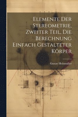 Gustav Holzmüller - Elemente der Stereometrie, Zweiter Teil, Die Berechnung einfach gestalteter Körper, Häftad