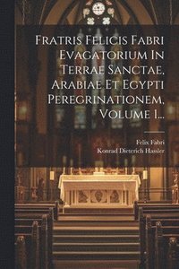 bokomslag Fratris Felicis Fabri Evagatorium In Terrae Sanctae, Arabiae Et Egypti Peregrinationem, Volume 1...