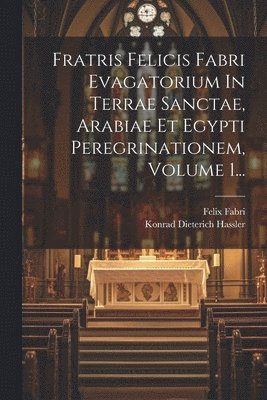 bokomslag Fratris Felicis Fabri Evagatorium In Terrae Sanctae, Arabiae Et Egypti Peregrinationem, Volume 1...