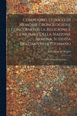 bokomslag Compendio Storico Di Memorie Cronologiche Concernenti La Religione E La Morale Della Nazione Armena, Suddita Dell'imperio Ottomano