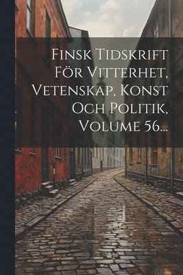 Finsk Tidskrift Fr Vitterhet, Vetenskap, Konst Och Politik, Volume 56... 1