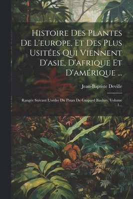 Histoire Des Plantes De L'europe, Et Des Plus Usites Qui Viennent D'asie, D'afrique Et D'amrique ... 1