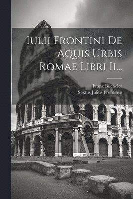 Iulii Frontini De Aquis Urbis Romae Libri Ii... 1