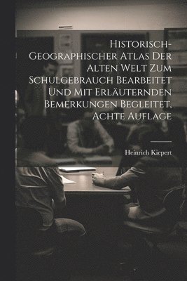 Heinrich Kiepert - Historisch-geographischer Atlas der Alten Welt zum Schulgebrauch bearbeitet und mit erläuternden Bemerkungen begleitet, Achte Auflage, Häftad