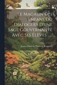 bokomslag Le Magasin Des Enfans Ou Dialogues D'une Sage Gouvernante Avec Ses lves ......