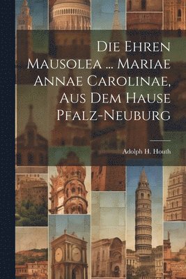 Die Ehren Mausolea ... Mariae Annae Carolinae, Aus Dem Hause Pfalz-neuburg 1