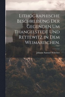 Lithographische Beschreibung der Gegenden um Thangelstedt und Rettewitz in dem Weimarischen. 1