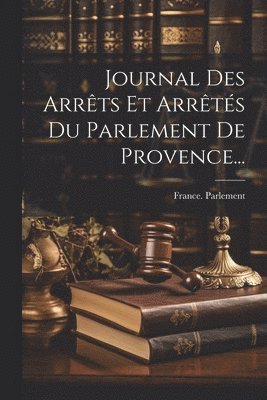 France Parlement (Aix-En-Provence), France. Parlement (Aix-en-Provence) - Journal Des Arrêts Et Arrêtés Du Parlement De Provence..., Häftad