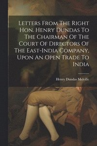 bokomslag Letters From The Right Hon. Henry Dundas To The Chairman Of The Court Of Directors Of The East-india Company, Upon An Open Trade To India