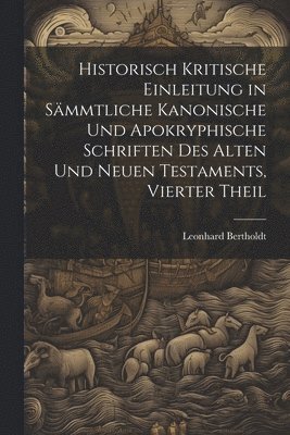 Historisch kritische Einleitung in smmtliche kanonische und apokryphische Schriften des alten und neuen Testaments, Vierter Theil 1