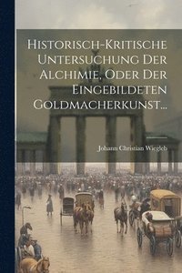 bokomslag Historisch-kritische Untersuchung Der Alchimie, Oder Der Eingebildeten Goldmacherkunst...