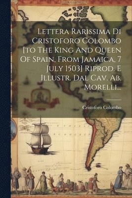 Cristoforo Colombo - Lettera Rarissima Di Cristoforo Colombo [to The King And Queen Of Spain, From Jamaica, 7 July 1503] Riprod. E Illustr. Dal Cav. Ab. Morelli..., Häftad
