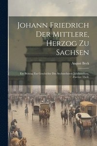 bokomslag Johann Friedrich der Mittlere, Herzog zu Sachsen