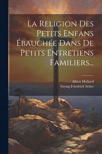 bokomslag La Religion Des Petits Enfans bauche Dans De Petits Entretiens Familiers...