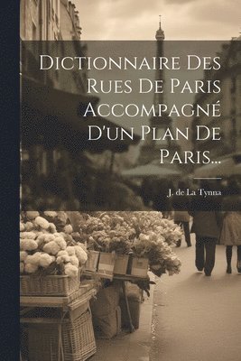 bokomslag Dictionnaire Des Rues De Paris Accompagn D'un Plan De Paris...