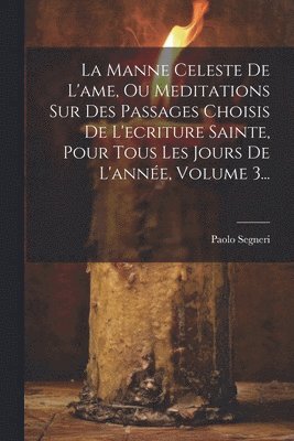 Paolo Segneri - Manne Celeste De L'ame, Ou Meditations Sur Des Passages Choisis De L'ecriture Sainte, Pour Tous Les Jours De L'année, Volume 3..., Häftad