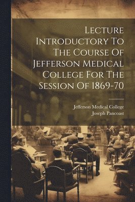 Lecture Introductory To The Course Of Jefferson Medical College For The Session Of 1869-70