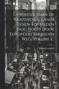 bokomslag Landreize Naar De Oostindin, Langs Eenen Tot Heden Nog Nooit Door Europe'ers Bereisden Weg, Volume 1...