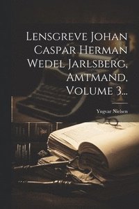bokomslag Lensgreve Johan Caspar Herman Wedel Jarlsberg, Amtmand, Volume 3...