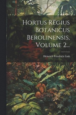 Hortus Regius Botanicus Berolinensis, Volume 2...