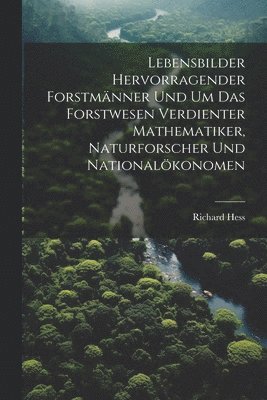 Lebensbilder hervorragender Forstmnner und um das Forstwesen verdienter Mathematiker, Naturforscher und Nationalkonomen 1