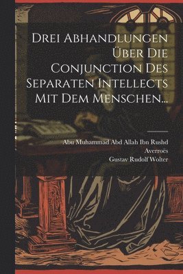 Drei Abhandlungen ber Die Conjunction Des Separaten Intellects Mit Dem Menschen... 1