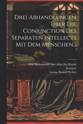Averroës, Gustav Rudolf Wolter, Abu Muhammad Abd Allah Ibn Rushd - Drei Abhandlungen Über Die Conjunction Des Separaten Intellects Mit Dem Menschen..., Häftad
