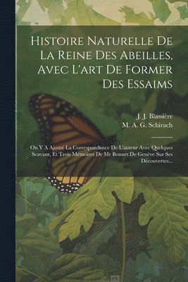 Histoire Naturelle De La Reine Des Abeilles, Avec L'art De Former Des Essaims 1