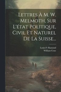 bokomslag Lettres  M. W. Melmoth, Sur L'tat Politique, Civil Et Naturel De La Suisse...
