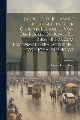 Jahrbcher Johannes Lindenblatts, Oder Chronik Johannes von der Pusilie, Officials zu Riesenburg, zum erstenmal herausgegeben von Johannes Boigt 1