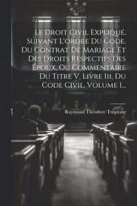 bokomslag Le Droit Civil Expliqu, Suivant L'ordre Du Code. Du Contrat De Mariage Et Des Droits Respectifs Des poux, Ou Commentaire Du Titre V, Livre Iii, Du Code Civil, Volume 1...