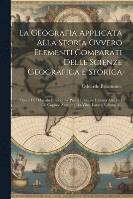 La Geografia Applicata Alla Storia Ovvero Elementi Comparati Delle Scienze Geografica E Storica 1