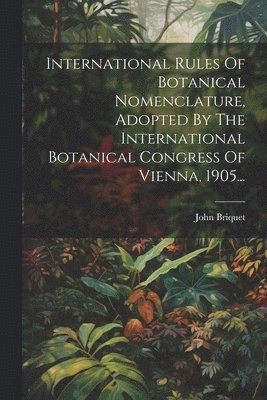 International Rules Of Botanical Nomenclature, Adopted By The International Botanical Congress Of Vienna, 1905... 1