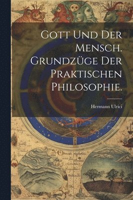 bokomslag Gott und der Mensch. Grundzüge der praktischen Philosophie.