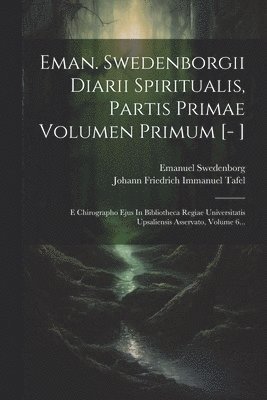 Eman. Swedenborgii Diarii Spiritualis, Partis Primae Volumen Primum [- ] 1