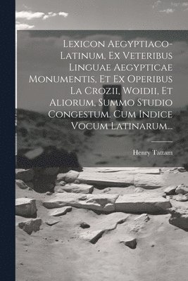 Lexicon Aegyptiaco-latinum, Ex Veteribus Linguae Aegypticae Monumentis, Et Ex Operibus La Crozii, Woidii, Et Aliorum, Summo Studio Congestum. Cum Indice Vocum Latinarum... 1