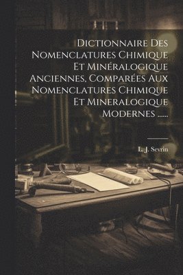 L J Sevrin, L. J. Sevrin - Dictionnaire Des Nomenclatures Chimique Et Minéralogique Anciennes, Comparées Aux Nomenclatures Chimique Et Mineralogique Modernes ......, Häftad