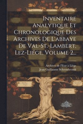 Inventaire Analytique Et Chronologique Des Archives De L'abbaye De Val-st.-lambert, Lez-lige, Volume 2... 1