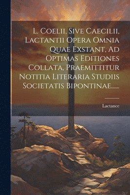 L. Coelii, Sive Caecilii, Lactantii Opera Omnia Quae Exstant, Ad Optimas Editiones Collata, Praemittitur Notitia Literaria Studiis Societatis Bipontinae......, Häftad