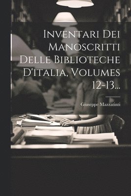 Inventari Dei Manoscritti Delle Biblioteche D'italia, Volumes 12-13... 1