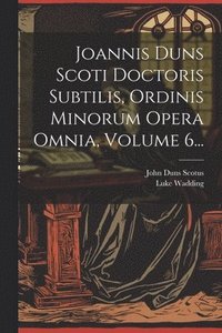 bokomslag Joannis Duns Scoti Doctoris Subtilis, Ordinis Minorum Opera Omnia, Volume 6...