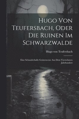 Hugo Von Teufersbach, Oder Die Ruinen Im Schwarzwalde 1