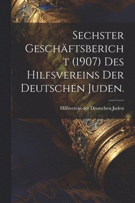 Sechster Geschäftsbericht (1907) des Hilfsvereins der Deutschen Juden., Häftad