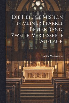 Die heilige Mission in meiner Pfarrei. Erster Band. Zweite, verbesserte Auflage. 1