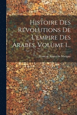 Histoire Des Rvolutions De L'empire Des Arabes, Volume 1... 1