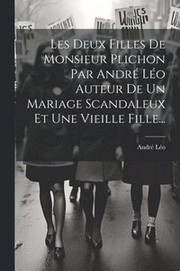 bokomslag Les Deux Filles De Monsieur Plichon Par Andr Lo Auteur De Un Mariage Scandaleux Et Une Vieille Fille...
