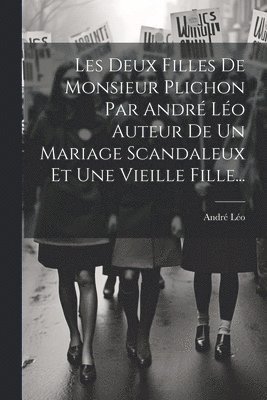 André Léo, André - Les Deux Filles De Monsieur Plichon Par André Léo Auteur De Un Mariage Scandaleux Et Une Vieille Fille..., Häftad