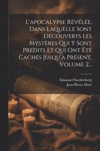 bokomslag L'apocalypse Rvle, Dans Laquelle Sont Dcouverts Les Mystres Qui Y Sont Prdits Et Qui Ont t Cachs Jusqu' Prsent, Volume 2...
